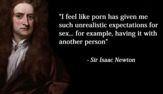 meme - porn unrealistic expectations meme - "I feel porn has given me such unrealistic expectations for sex... for example, having it with another person" Sir Isaac Newton