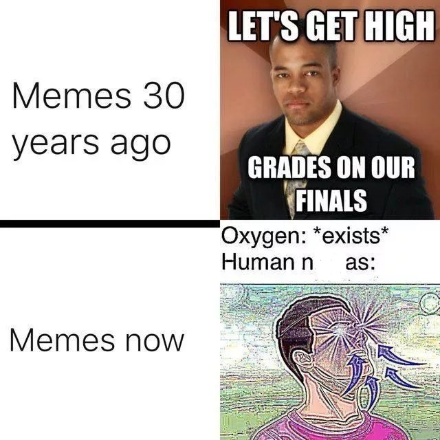 meme - memes then vs now - Let'S Get High Memes 30 years ago Grades On Our Finals Oxygen exists Human n as Memes now