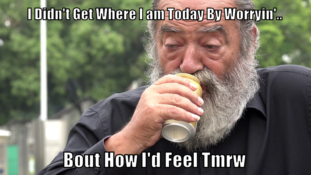 old guy drunk - I Didn't Get Where I am Today By Worryin'. Bout How I'd Feel Tmrw