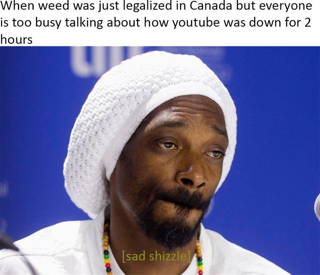 sad snoop dogg - when weed was just legalized in Canada but everyone is too busy talking about how youtube was down for 2 hours sad shizzle