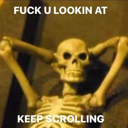 fuck you looking at skeleton - Fuck U Lookin At Keep Scrolling