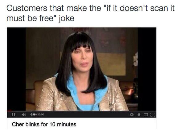 retail memes - Customers that make the "if it doesn't scan it must be free" joke 1 0 18 Ooo Cher blinks for 10 minutes