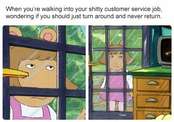 arthur memes funny - When you're walking into your shitty customer service job, wondering if you should just turn around and never return.