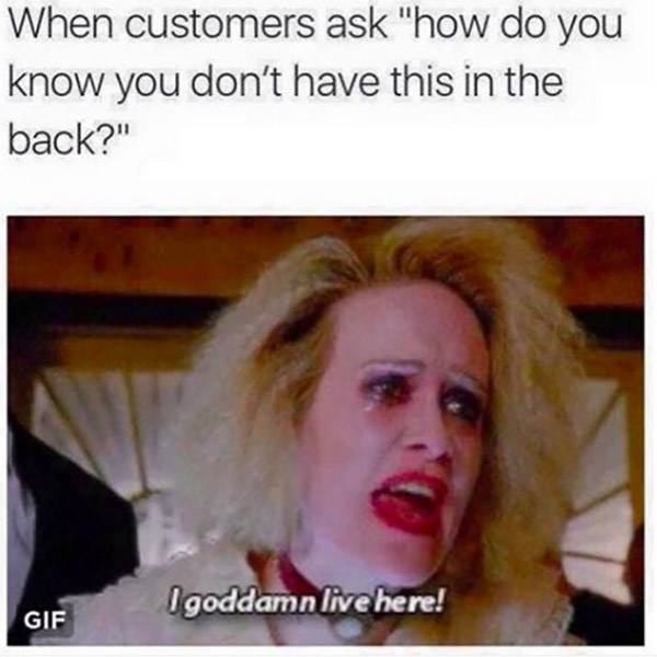 customer memes - When customers ask "how do you know you don't have this in the back?" Igoddamn live here! Gif