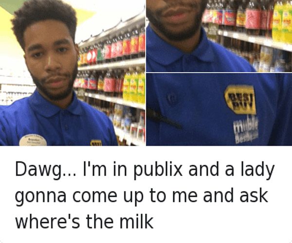 retail memes - Dawg... I'm in publix and a lady gonna come up to me and ask where's the milk
