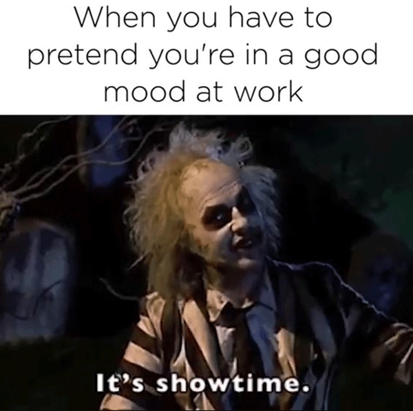 customer service meme - When you have to pretend you're in a good mood at work It's showtime.