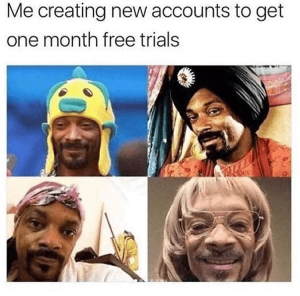 multiple accounts meme - Me creating new accounts to get one month free trials