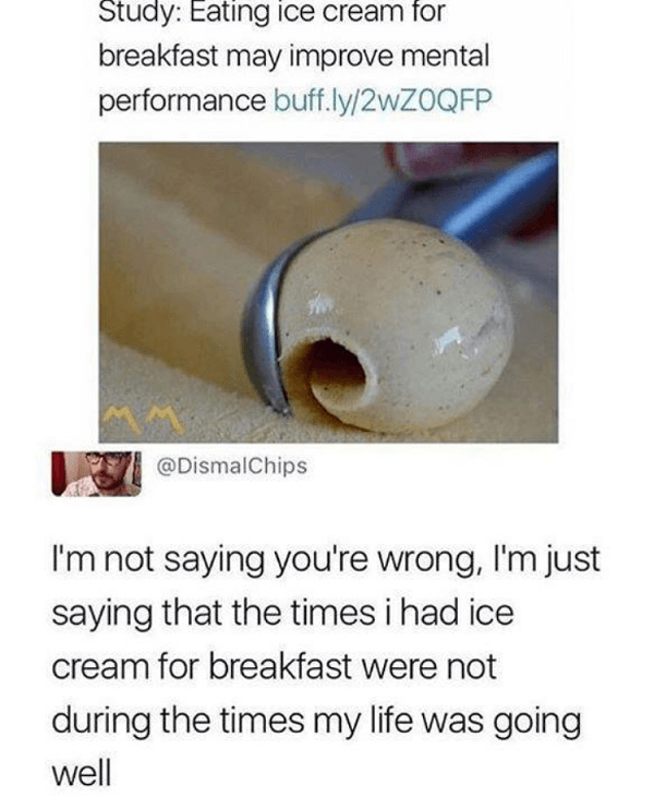 ice cream for breakfast meme - Study Eating ice cream for breakfast may improve mental performance buff.ly2WZOQFP I'm not saying you're wrong, I'm just saying that the times i had ice cream for breakfast were not during the times my life was going well