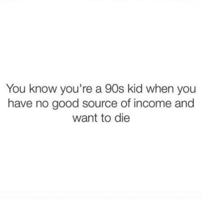 Depression meme that says 'You know you're a 90s kid when you have no good source of income and want to die'