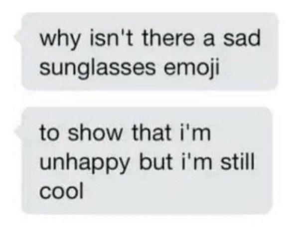 Depression meme that says 'why isn't there a sad sunglasses emoji to show that I'm unhappy but i'm still cool'