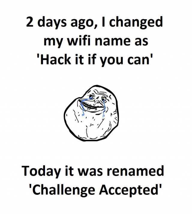 wifi hack meme - 2 days ago, I changed my wifi name as 'Hack it if you can' Today it was renamed 'Challenge Accepted'