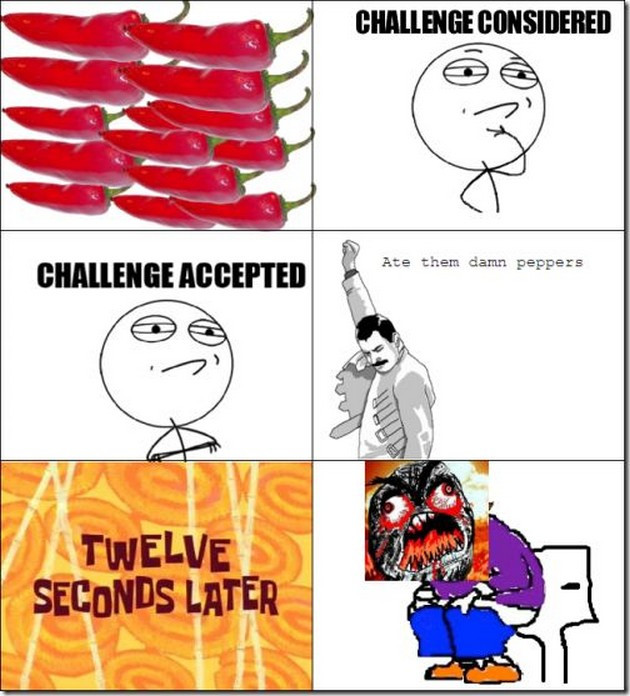 challenge accepted memes - Challenge Considered Ate them damn peppers Challenge Accepted Twelve Seconds Later