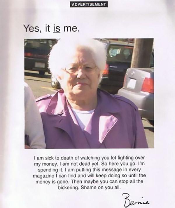 badass grandmas - Advertisement Yes, it is me. I am sick to death of watching you lot fighting over my money. I am not dead yet. So here you go. I'm spending it. I am putting this message in every magazine I can find and will keep doing so until the money