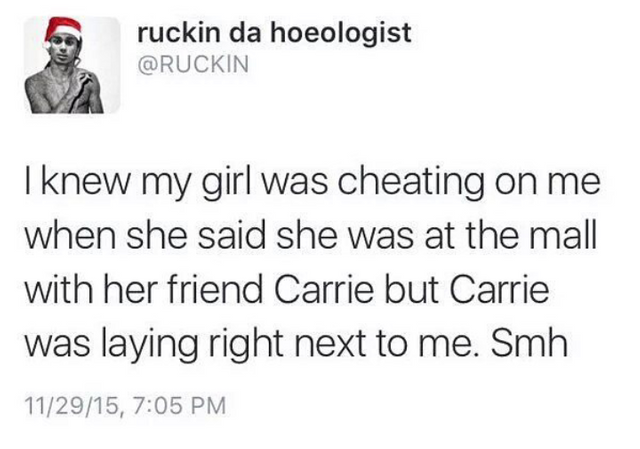 tweet - knew my girl was cheating on me quote - ruckin da hoeologist I knew my girl was cheating on me when she said she was at the mall with her friend Carrie but Carrie was laying right next to me. Smh 112915,