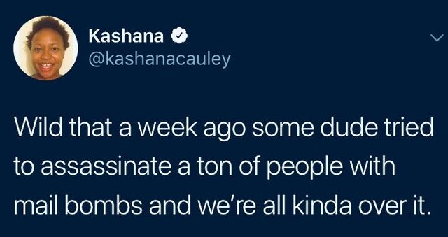 tweet - presentation - Kashana Wild that a week ago some dude tried to assassinate a ton of people with mail bombs and we're all kinda over it.
