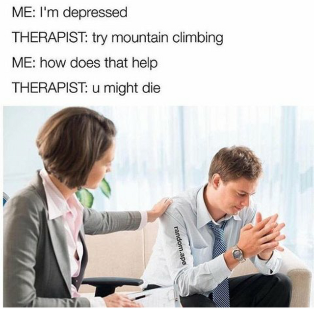 meme stream - therapist me meme - Me I'm depressed Therapist try mountain climbing Me how does that help Therapist u might die random.ape