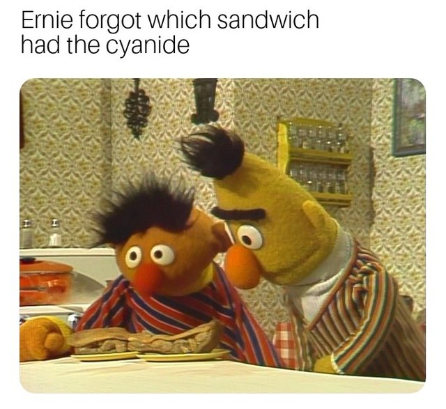 meme stream - fresh memes - Ernie forgot which sandwich had the cyanide