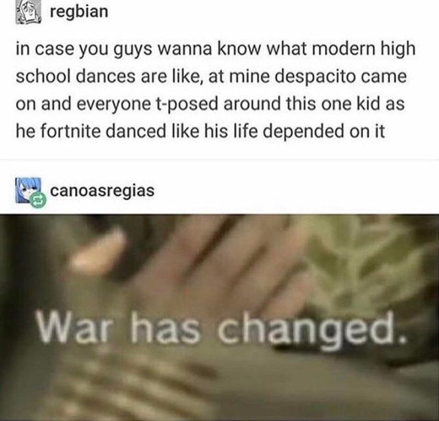 meme stream - hand - , regbian in case you guys wanna know what modern high school dances are , at mine despacito came on and everyone tposed around this one kid as he fortnite danced his life depended on it canoasregias War has changed.