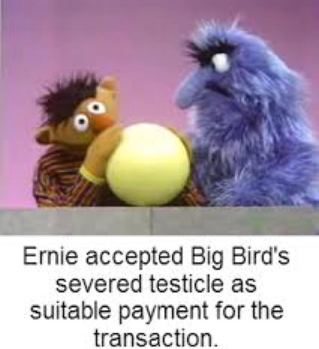 meme stream - big birds testicles - Ernie accepted Big Bird's severed testicle as suitable payment for the transaction.