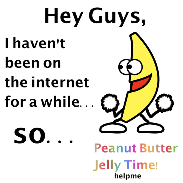 meme stream - clip art - Hey Guys, I haven't been on the internet for a while... O Lo so... Peanut Butter Jelly Time! helpme