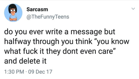 you suck one dick - Sarcasm Teens do you ever write a message but halfway through you think you know what fuck it they dont even care" and delete it 09 Dec 17