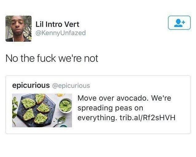 no the fuck we re not meme - Lil Intro Vert No the fuck we're not epicurious Move over avocado. We're spreading peas on everything. trib.alRf2sHVH