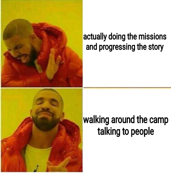 self hate memes - actually doing the missions and progressing the story walking around the camp talking to people