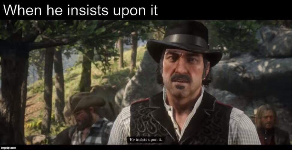 red dead redemption 2 faith meme - When he insists upon it He insists upon it. imgflip.com