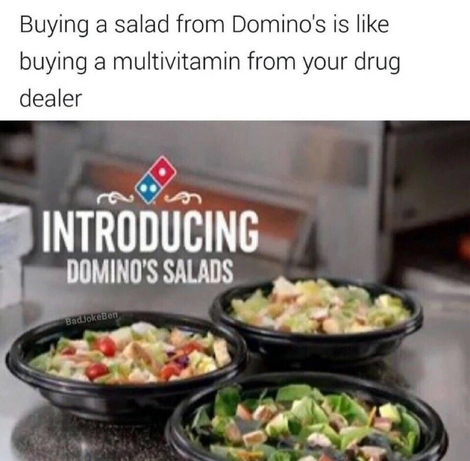 meme -dish - Buying a salad from Domino's is buying a multivitamin from your drug dealer Introducing Domino'S Salads BadJokeBen