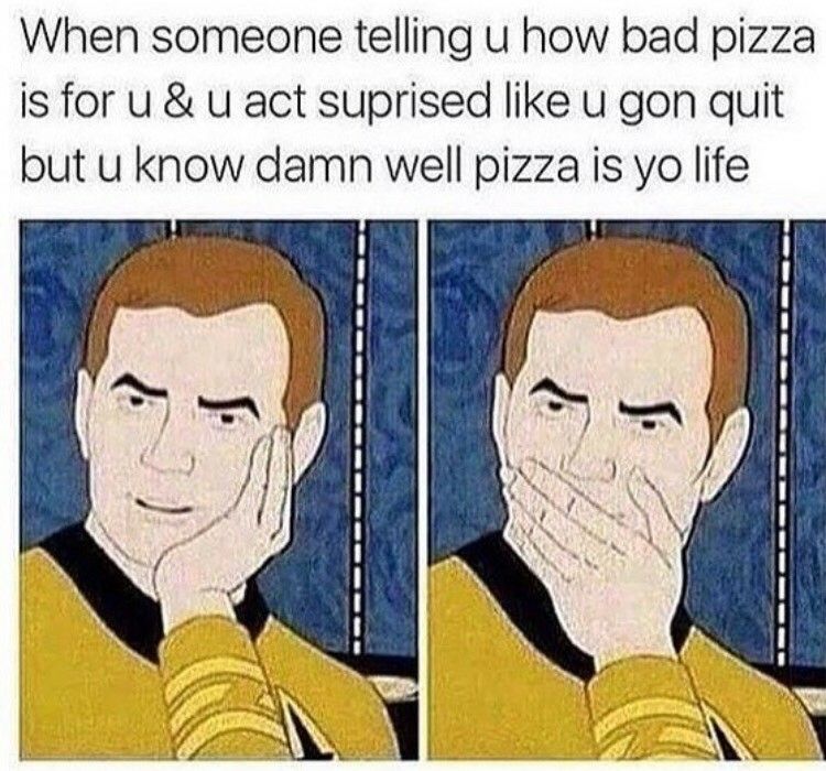 meme -acting surprised meme - When someone telling u how bad pizza is for u&u act suprised u gon quit but u know damn well pizza is yo life