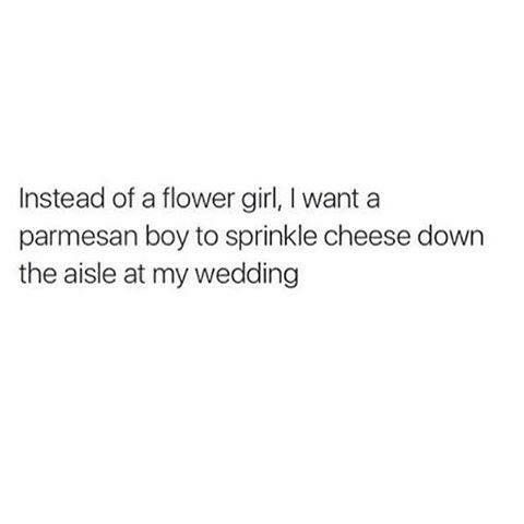 meme -prayed for a man like you - Instead of a flower girl, I want a parmesan boy to sprinkle cheese down the aisle at my wedding