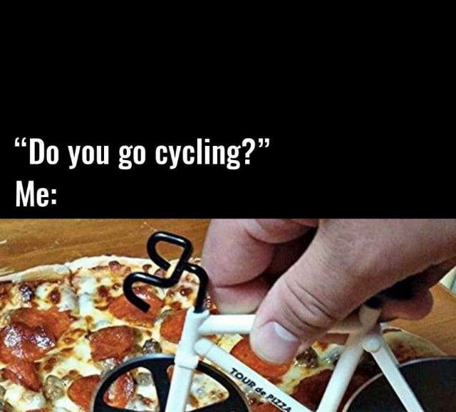 meme -pizza meme - "Do you go cycling?" Me Tour de Pizza