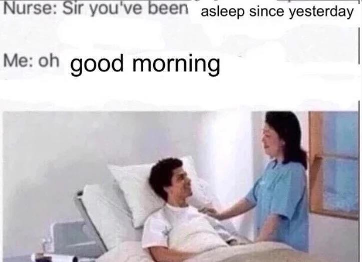 anti meme - Nurse Sir you've been asleep since yesterday Me oh good morning