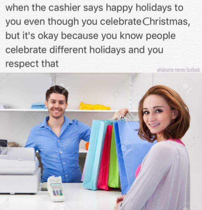 wholesome holiday memes - when the cashier says happy holidays to you even though you celebrate Christmas, but it's okay because you know people celebrate different holidays and you respect that wholesome memes facebook
