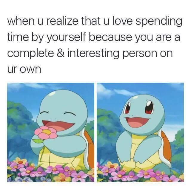 wholesome pokemon memes - when u realize that u love spending time by yourself because you are a complete & interesting person on ur own