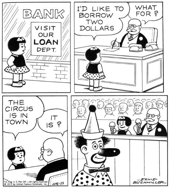 circus is in town comic - What For ? Bank Visit Our Loan Dept I'D To Borrow Two Dollars r The Circus Is In Town 0.3 15 ? Tm Rege Us Pat Of All rights reserved 1972 by United Feature Syndicate in Ernie Bushmiller June23