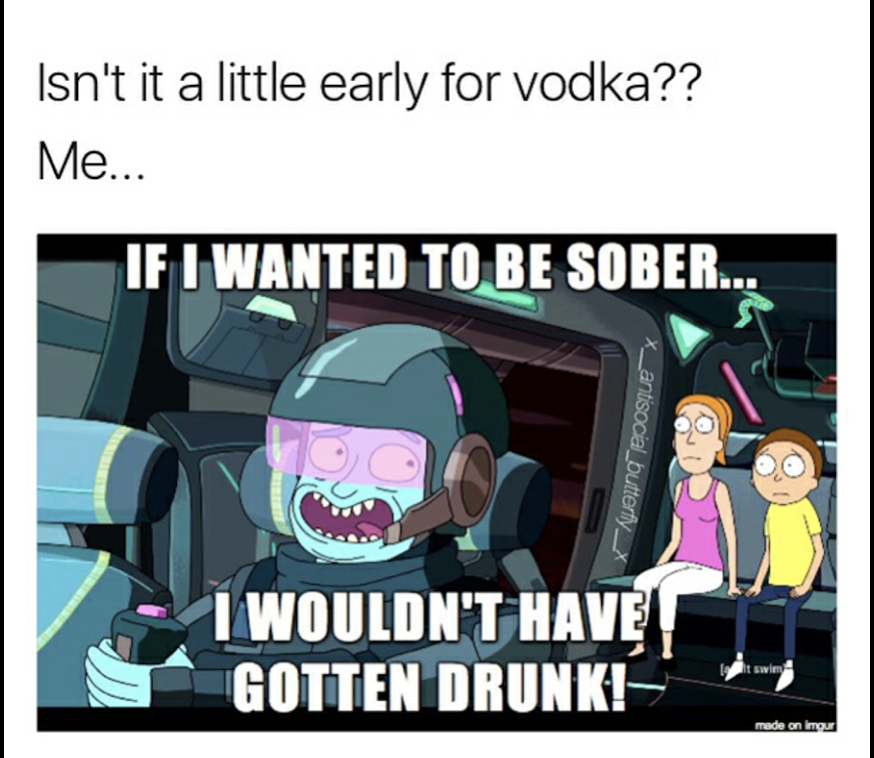 rick and morty meme - Isn't it a little early for vodka?? Me... If I Wanted To Be Sober... X_antisoca_butterfly I Wouldn'T Have Gotten Drunk!