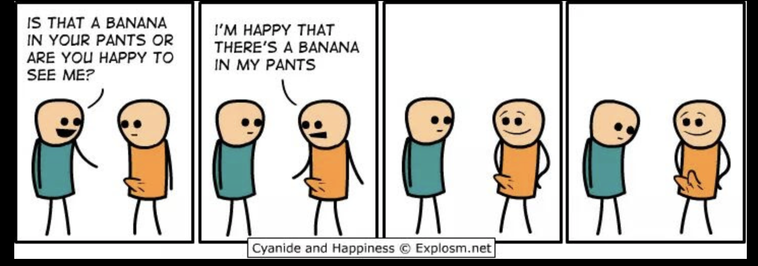 cyanide and happiness banana in pants - Is That A Banana In Your Pants Or Are You Happy To See Me? I'M Happy That There'S A Banana In My Pants Cyanide and Happiness Explosm.net