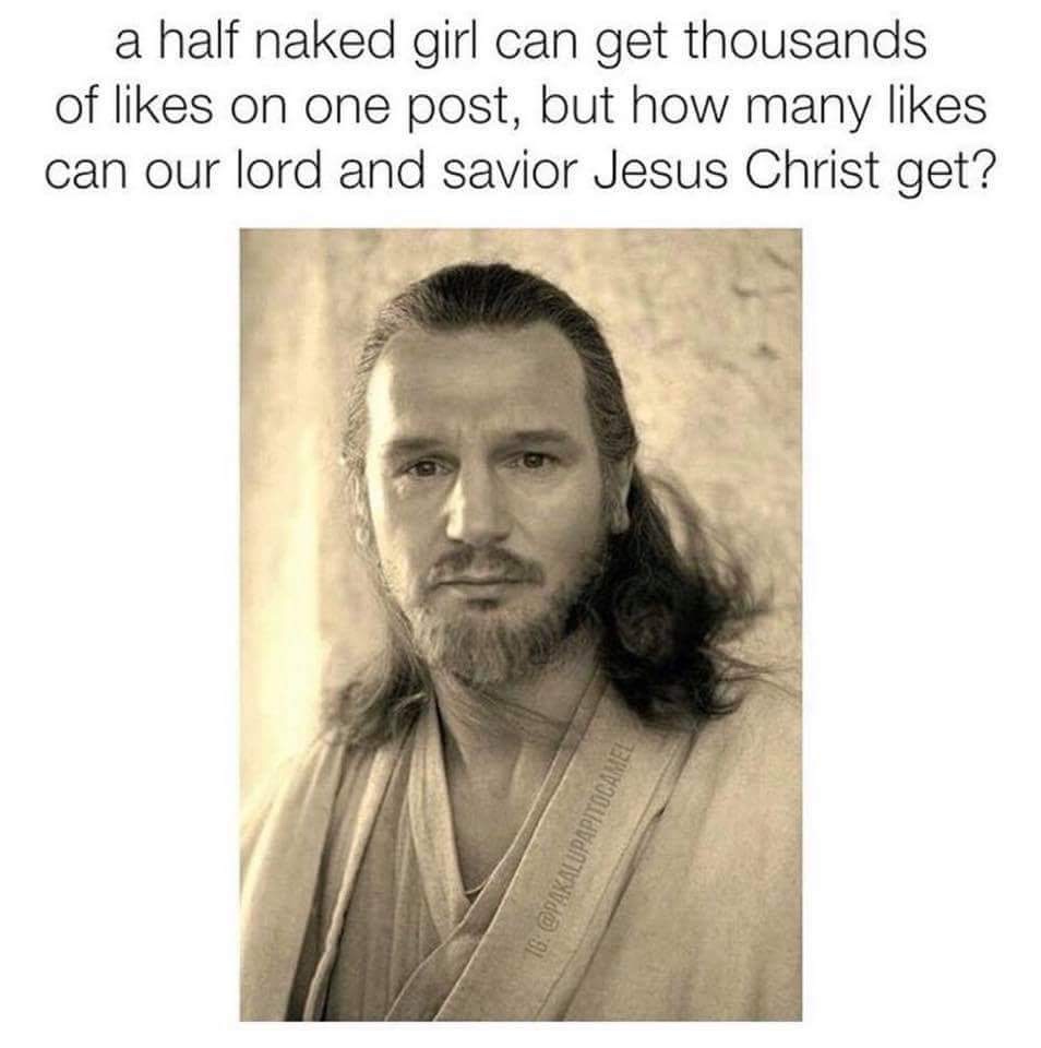 liam neeson qui gon jinn - a half naked girl can get thousands of on one post, but how many can our lord and savior Jesus Christ get? 16.
