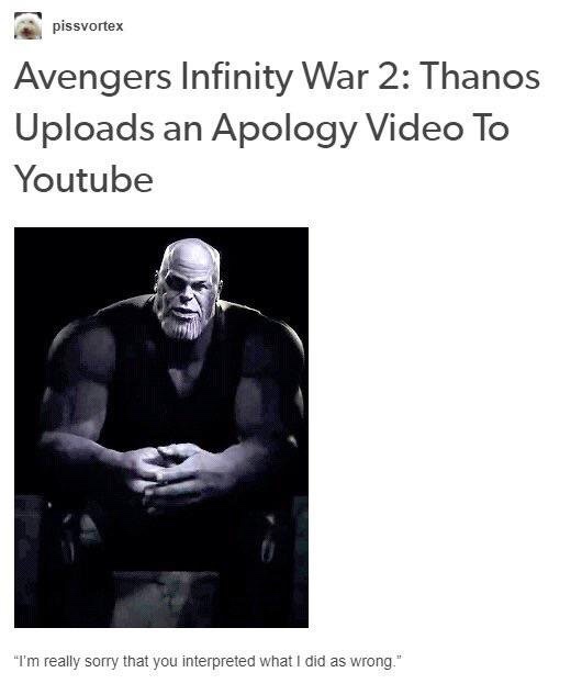 thanos apologizes - pissvortex Avengers Infinity War 2 Thanos Uploads an Apology Video To Youtube "I'm really sorry that you interpreted what I did as wrong.