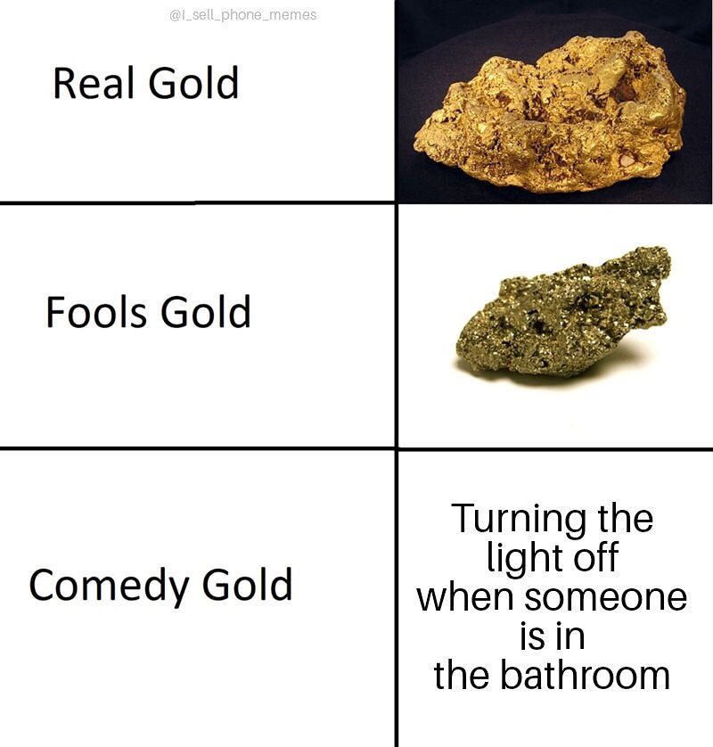 reddit gold meme - phone_memes Real Gold Fools Gold Comedy Gold Turning the light off when someone is in the bathroom