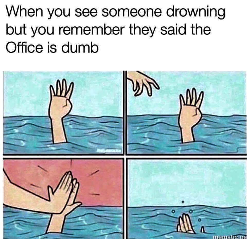 water - When you see someone drowning but you remember they said the Office is dumb mematicne