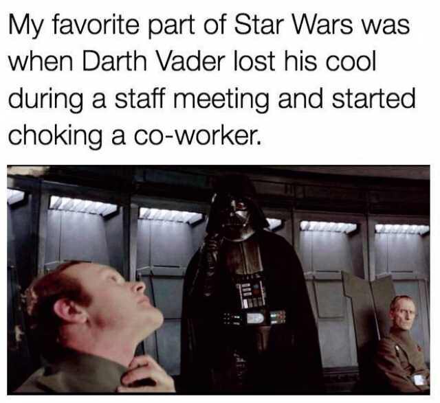 my favorite part of star wars - My favorite part of Star Wars was when Darth Vader lost his cool during a staff meeting and started choking a coworker.