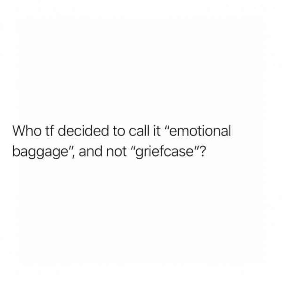 angle - Who tf decided to call it "emotional baggage", and not "griefcase"?