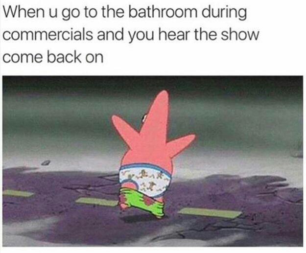 patrick spongebob meme - When u go to the bathroom during commercials and you hear the show come back on