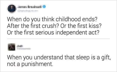 document - When do you think childhood ends? After the first crush? Or the first kiss? Or the first serious independent act? When you understand that sleep is a gift, not a punishment.