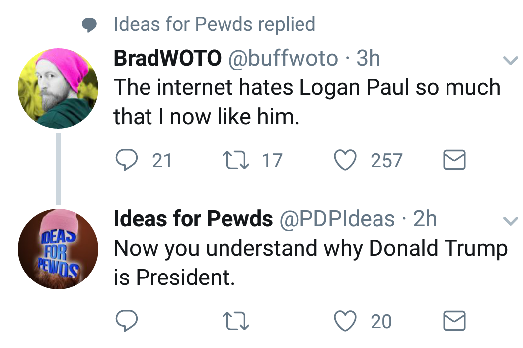 circle - Ideas for Pewds replied BradWOTO 3h The internet hates Logan Paul so much that I now him. 9 21 22 17 257 Deas For Pewds Ideas for Pewds 2h Now you understand why Donald Trump is President. 22 20