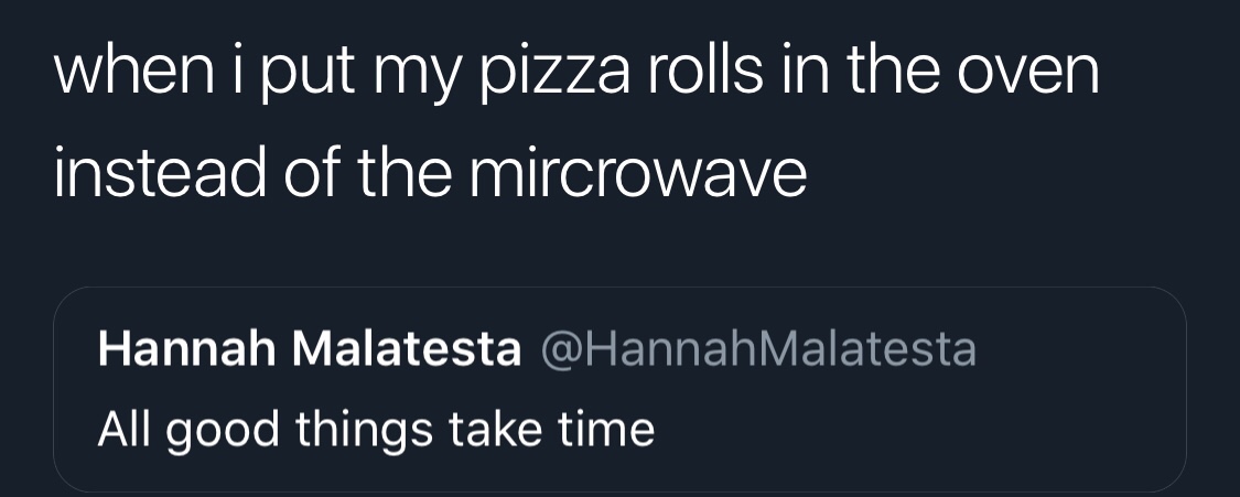 presentation - when i put my pizza rolls in the oven instead of the mircrowave Hannah Malatesta All good things take time