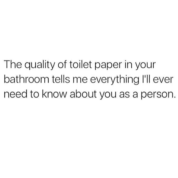 memes - meaningful deep time quotes - The quality of toilet paper in your bathroom tells me everything I'll ever need to know about you as a person.