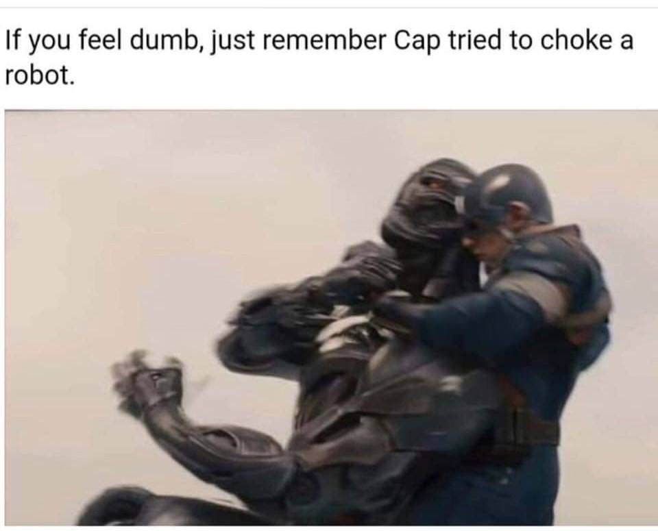 memes - captain america tried to choke a robot - If you feel dumb, just remember Cap tried to choke a robot.